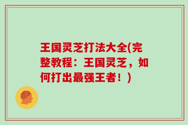 王国灵芝打法大全(完整教程:王国灵芝,如何打出最强王者!)