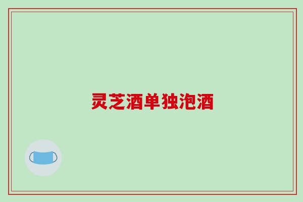 灵芝酒单独泡酒