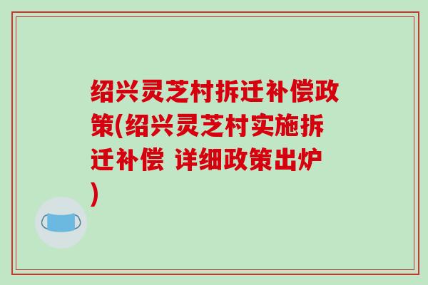 绍兴灵芝村拆迁补偿政策(绍兴灵芝村实施拆迁补偿 详细政策出炉)
