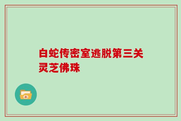 白蛇传密室逃脱第三关灵芝佛珠
