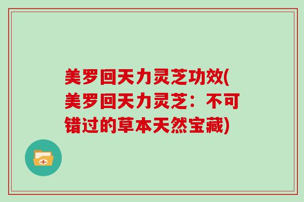 美罗回天力灵芝功效(美罗回天力灵芝:不可错过的草本天然宝藏)