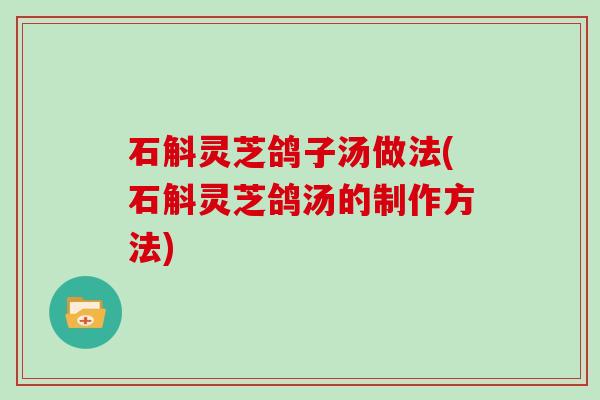 石斛灵芝鸽子汤做法(石斛灵芝鸽汤的制作方法)