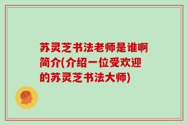 苏灵芝书法老师是谁啊简介(介绍一位受欢迎的苏灵芝书法大师)