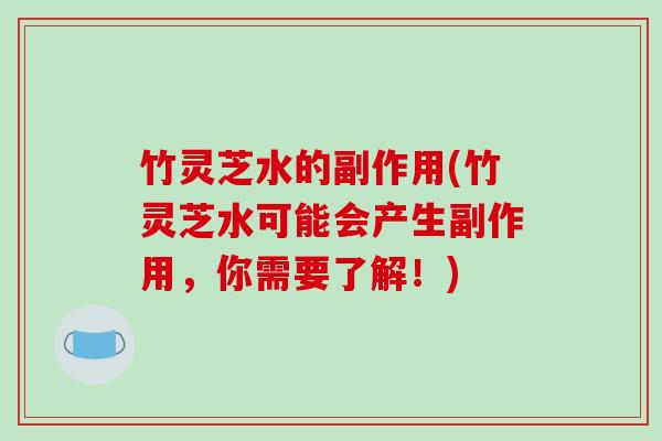 竹灵芝水的副作用(竹灵芝水可能会产生副作用,你需要了解!)