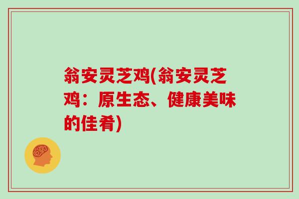 翁安灵芝鸡(翁安灵芝鸡：原生态、健康美味的佳肴)