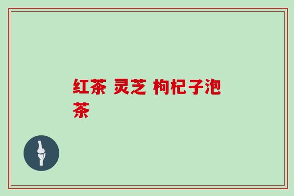 红茶 灵芝 枸杞子泡茶