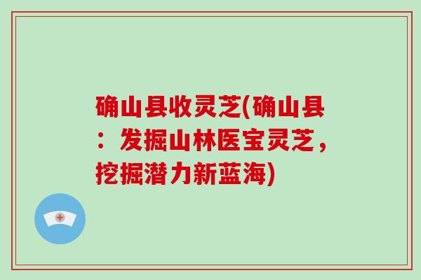 确山县收灵芝(确山县:发掘山林医宝灵芝,挖掘潜力新蓝海)