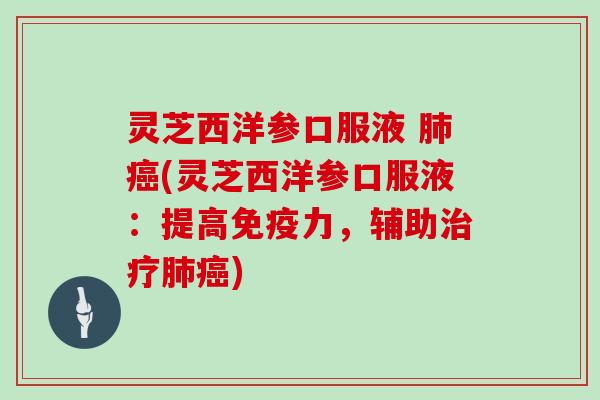 灵芝西洋参口服液 肺癌(灵芝西洋参口服液:提高免疫力,辅助治疗肺癌)