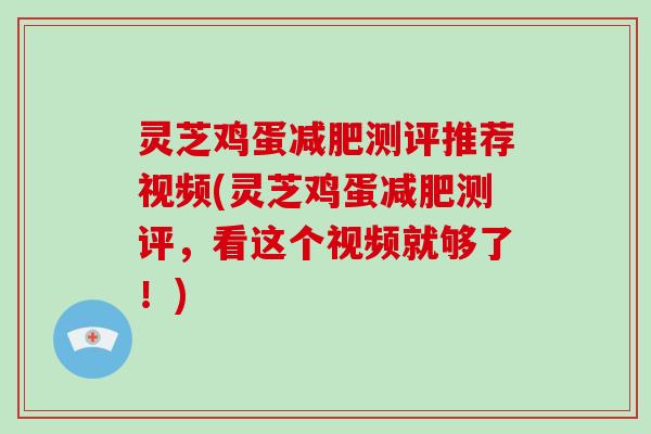 灵芝鸡蛋减肥测评推荐视频(灵芝鸡蛋减肥测评,看这个视频就够了!)