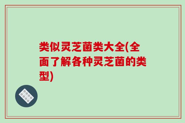 类似灵芝菌类大全(全面了解各种灵芝菌的类型)
