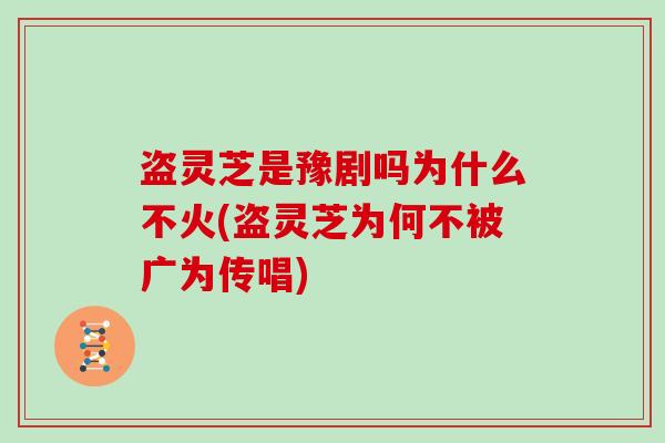 盗灵芝是豫剧吗为什么不火(盗灵芝为何不被广为传唱)