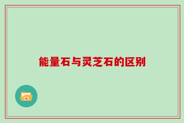 能量石与灵芝石的区别