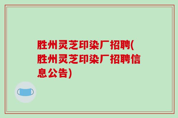 胜州灵芝印染厂招聘(胜州灵芝印染厂招聘信息公告)