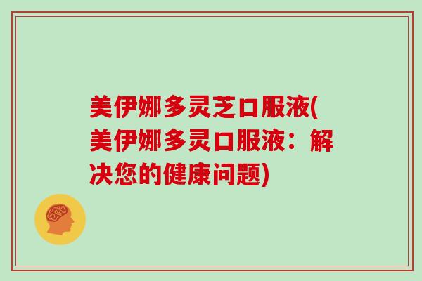 美伊娜多灵芝口服液(美伊娜多灵口服液:解决您的健康问题)