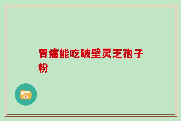 胃痛能吃破壁灵芝孢子粉