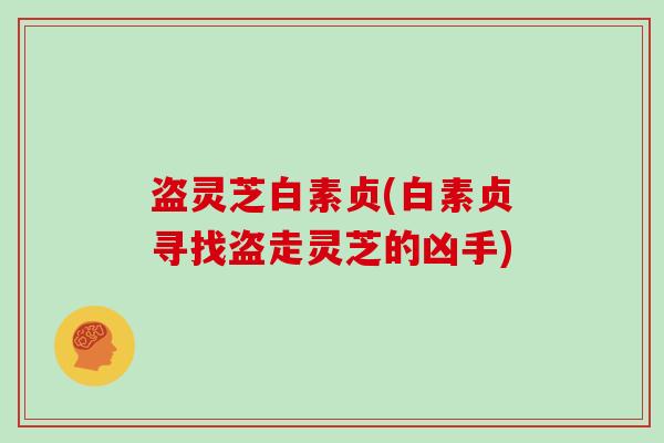 盗灵芝白素贞(白素贞寻找盗走灵芝的凶手)