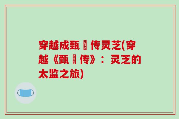 穿越成甄嬛传灵芝(穿越《甄嬛传》:灵芝的太监之旅)