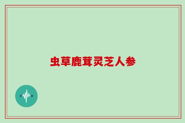 虫草鹿茸灵芝人参