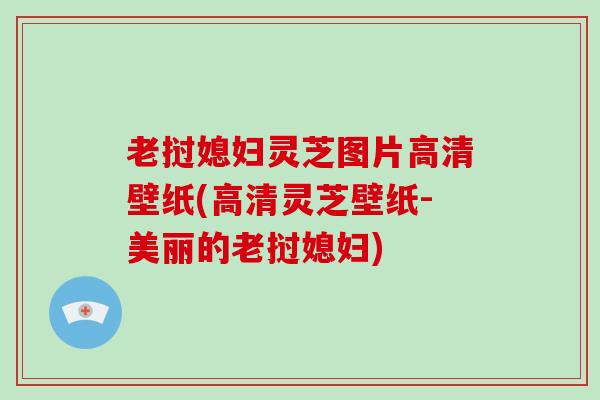 老挝媳妇灵芝图片高清壁纸(高清灵芝壁纸-美丽的老挝媳妇)