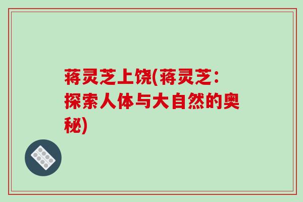 蒋灵芝上饶(蒋灵芝:探索人体与大自然的奥秘)