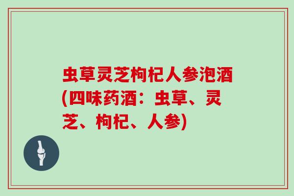 虫草灵芝枸杞人参泡酒(四味药酒：虫草、灵芝、枸杞、人参)