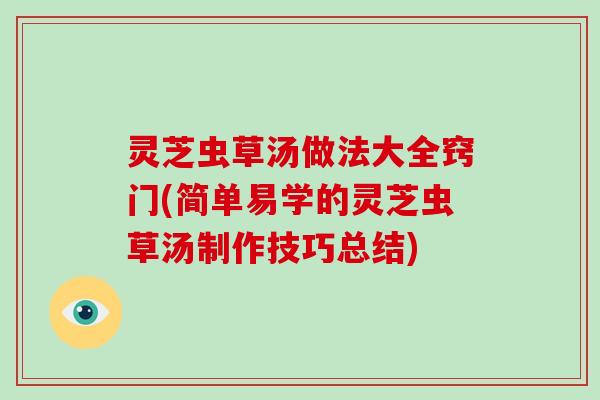 灵芝虫草汤做法大全窍门(简单易学的灵芝虫草汤制作技巧总结)