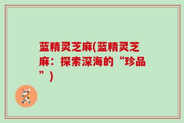 蓝精灵芝麻(蓝精灵芝麻:探索深海的“珍品”)
