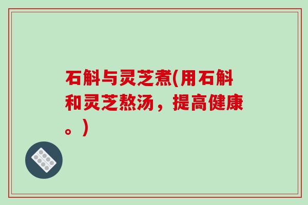 石斛与灵芝煮(用石斛和灵芝熬汤，提高健康。)