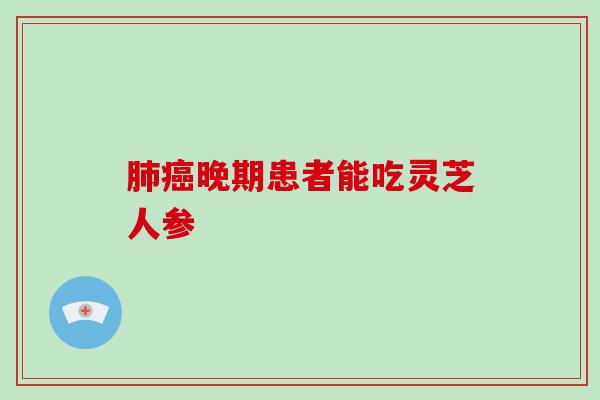 肺癌晚期患者能吃灵芝人参