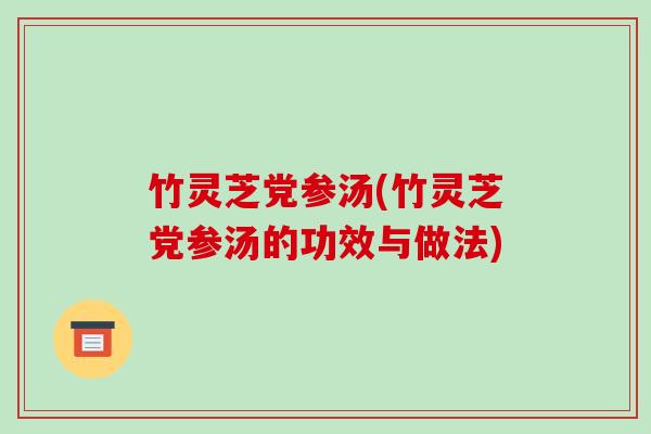 竹灵芝党参汤(竹灵芝党参汤的功效与做法)