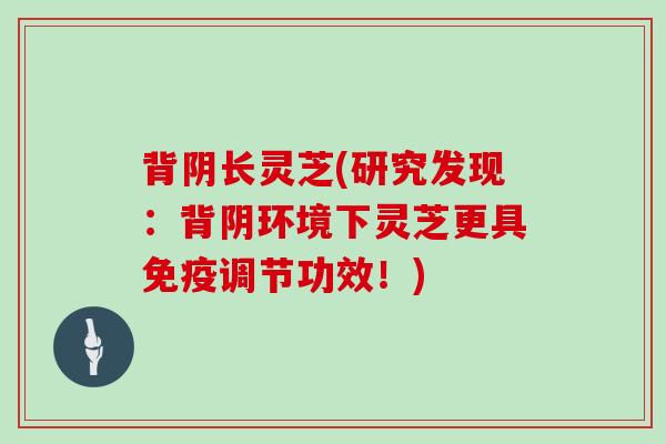 背阴长灵芝(研究发现:背阴环境下灵芝更具免疫调节功效!)
