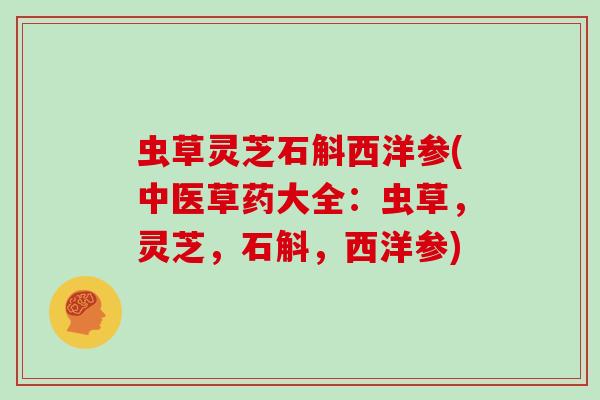 虫草灵芝石斛西洋参(中医草药大全：虫草，灵芝，石斛，西洋参)