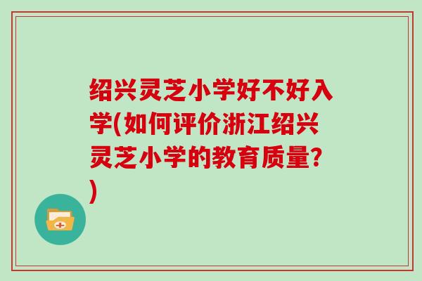 绍兴灵芝小学好不好入学(如何评价浙江绍兴灵芝小学的教育质量?)