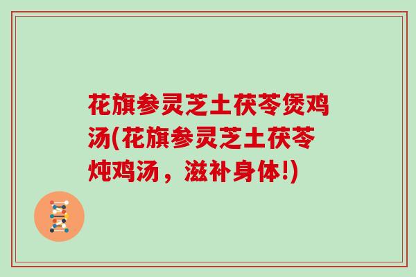 花旗参灵芝土茯苓煲鸡汤(花旗参灵芝土茯苓炖鸡汤,滋补身体!)