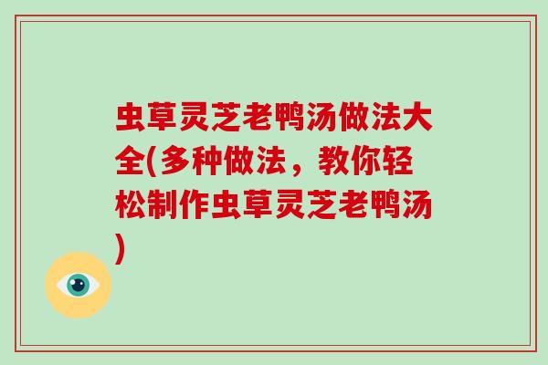 虫草灵芝老鸭汤做法大全(多种做法,教你轻松制作虫草灵芝老鸭汤)