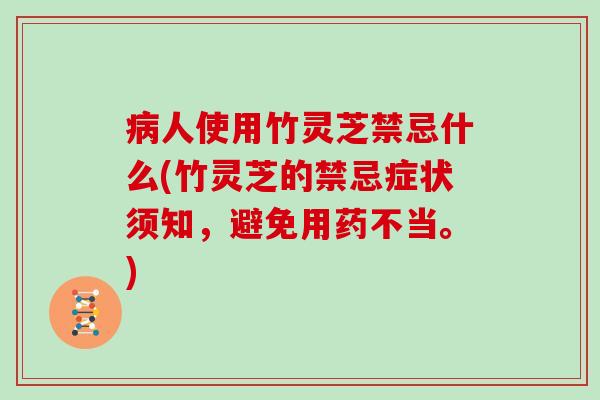 病人使用竹灵芝禁忌什么(竹灵芝的禁忌症状须知，避免用药不当。)