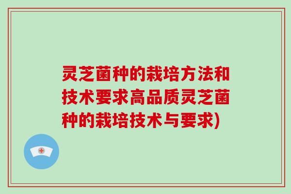 灵芝菌种的栽培方法和技术要求高品质灵芝菌种的栽培技术与要求)