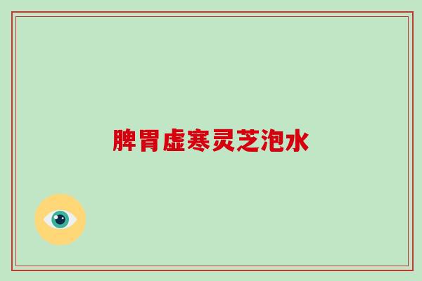 脾胃虚寒灵芝泡水