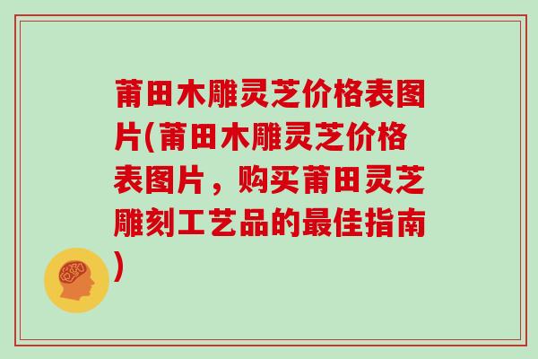 莆田木雕灵芝价格表图片(莆田木雕灵芝价格表图片，购买莆田灵芝雕刻工艺品的最佳指南)