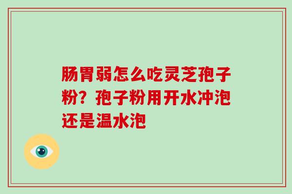 肠胃弱怎么吃灵芝孢子粉?孢子粉用开水冲泡还是温水泡