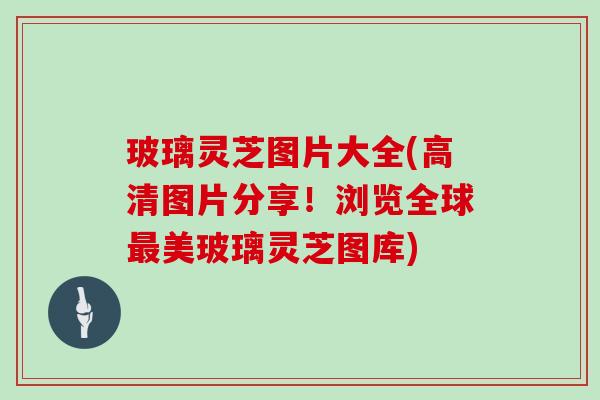 玻璃灵芝图片大全(高清图片分享！浏览全球最美玻璃灵芝图库)
