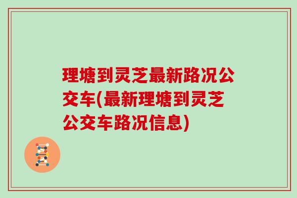理塘到灵芝最新路况公交车(最新理塘到灵芝公交车路况信息)