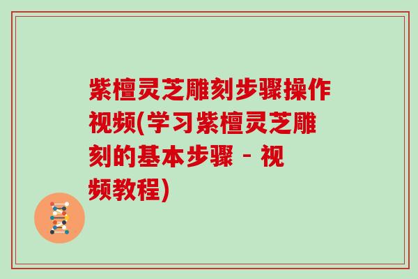 紫檀灵芝雕刻步骤操作视频(学习紫檀灵芝雕刻的基本步骤 - 视频教程)
