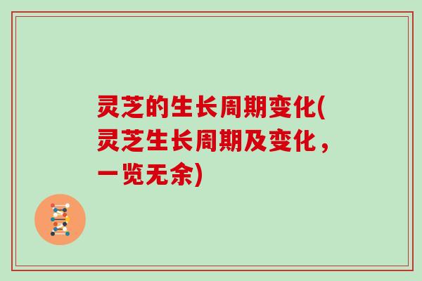 灵芝的生长周期变化(灵芝生长周期及变化，一览无余)