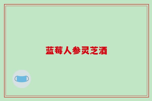 蓝莓人参灵芝酒