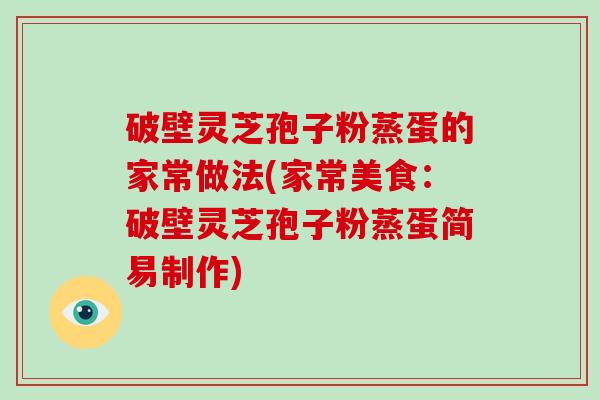 破壁灵芝孢子粉蒸蛋的家常做法(家常美食:破壁灵芝孢子粉蒸蛋简易制作)
