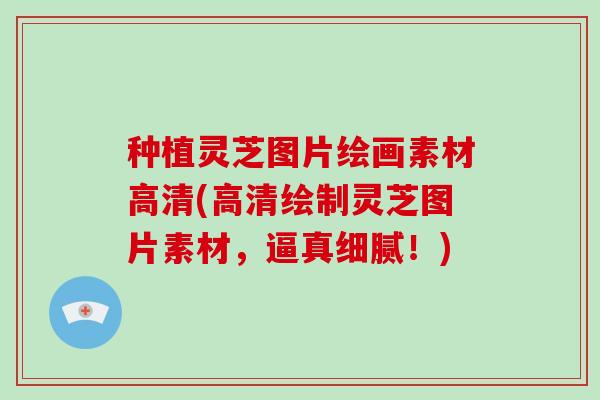 种植灵芝图片绘画素材高清(高清绘制灵芝图片素材，逼真细腻！)
