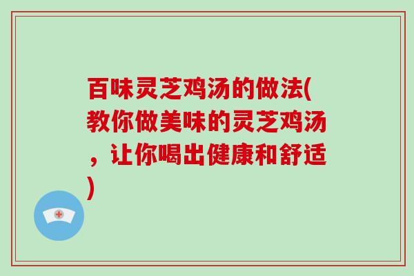 百味灵芝鸡汤的做法(教你做美味的灵芝鸡汤，让你喝出健康和舒适)