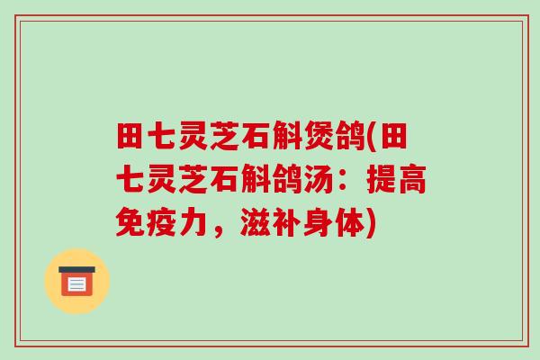 田七灵芝石斛煲鸽(田七灵芝石斛鸽汤:提高免疫力,滋补身体)