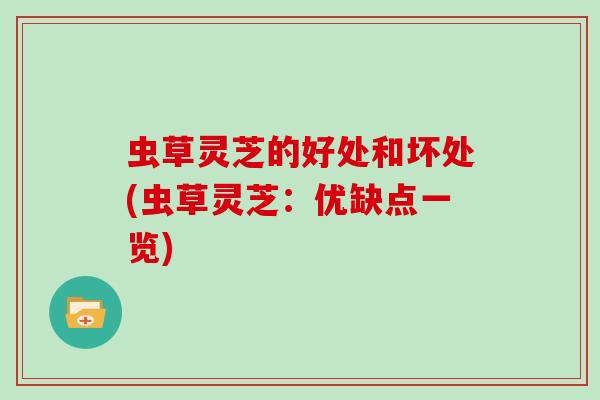 虫草灵芝的好处和坏处(虫草灵芝：优缺点一览)